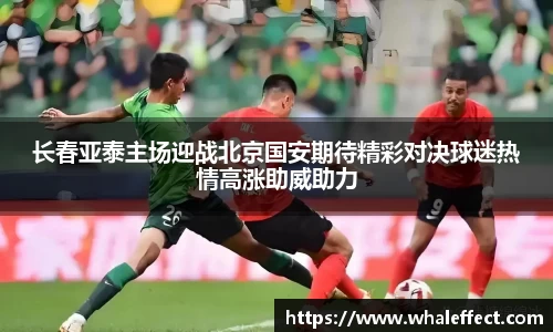 长春亚泰主场迎战北京国安期待精彩对决球迷热情高涨助威助力