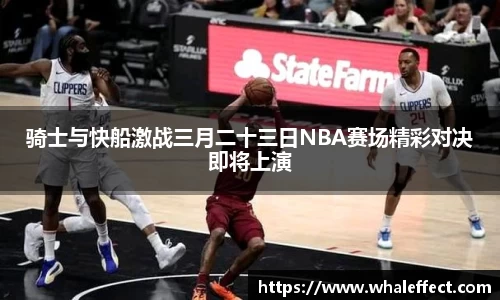 骑士与快船激战三月二十三日NBA赛场精彩对决即将上演