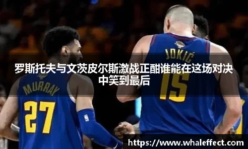 罗斯托夫与文茨皮尔斯激战正酣谁能在这场对决中笑到最后